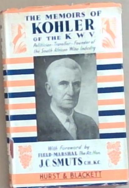 The Memoirs of Kohler of the K.W.V. Politician- Traveller- Founder of the South African Wine Industry