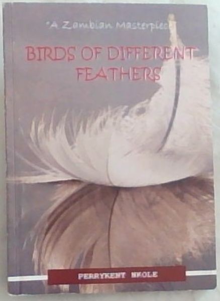 BIRDS OF DIFFERENT FEATHERS: A Zambian Masterpiece (Signed by the author Perrykent Nkole)