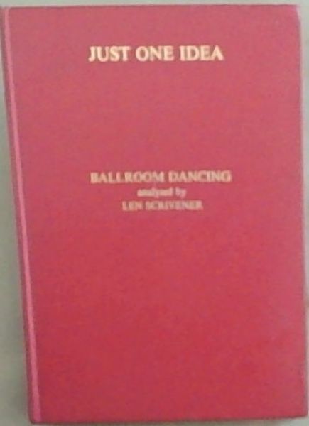 Just One Idea: The collected Articles and Lecture Notes of Len Scrivener (Ballroom Dancing analysed by Len Scrivener)