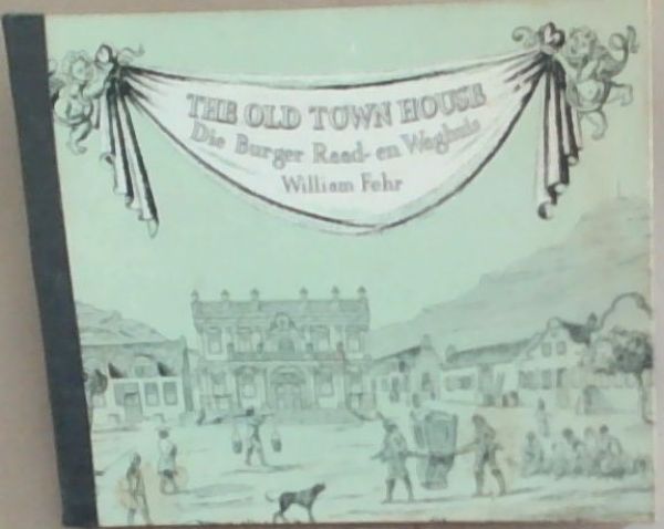 The Old Town House: Its Place in the History of Cape Town / Die Burger Raad-en Waghuis: Sy Plek in die Geskiedenis van Kaapstad