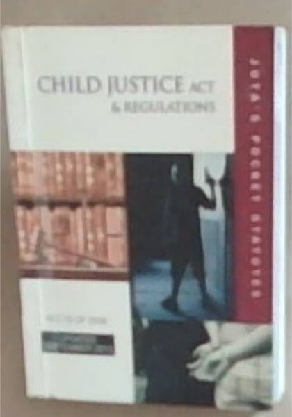 Child Justice Act And Regulations 75 of 2008: Reflecting the law as at 16 August 2013 Act 75 of2008 (Juta's Pocket Statutes)