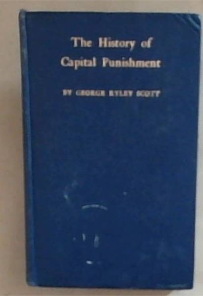 The History of Capital Punishment: Including an Examination of the Case For and Against the Death Penalty
