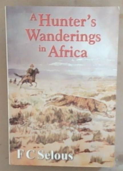 A Hunter's Wanderings in Africa: Being A Narrative of Nine Years Spent Amongst The Game Of The Far Interior Of South Africa