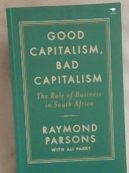 Good Capitalism, Bad Capitalism: The role of business in South Africa (Signed and Inscribed by both the Authors Raymons Parsons with Ali Parry)