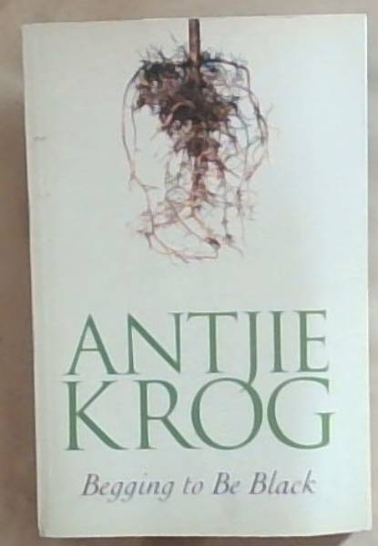 Begging to be Black (Signed by the Author Antjie Krog)