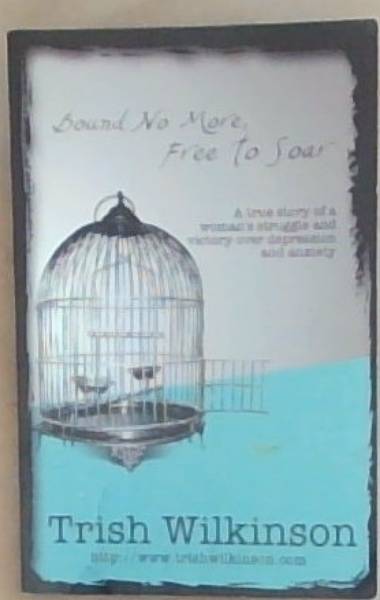 Bound No More, Free to Soar: A true story of a woman's struggle and victory over depression and anxiety