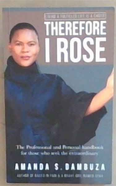Therefore I Rose: The Professional and Personal Handbook for Those Who Seek the Extraordinary