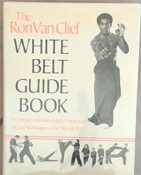 The Ron Van Clief White Belt Guide Book: A Complete Introduction to Preparation for and Techniques of the Martial Arts
