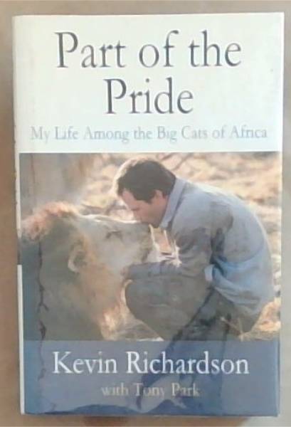 Part Of The Pride: My Life Among the Big Cats Of Africa (Signed by both Authors Kevin Richardson and Tony Park)