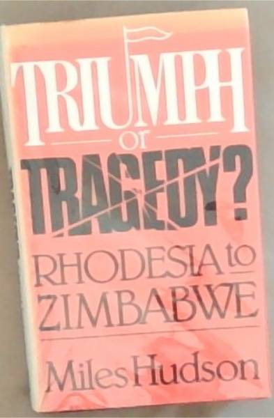 Triumph Or Tragedy: Rhodesia to Zimbabwe