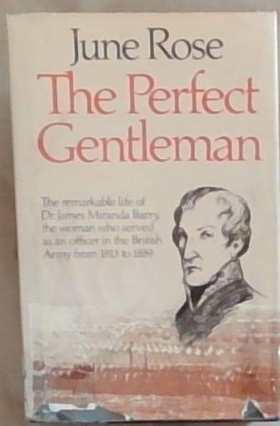 The Perfect Gentleman: The remarkable life of Dr James Miranda Barry, the woman who served as an officer in the British Army from 1813 to 1859