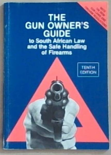 The Gun Ownwer's Guide to South African Law and the Safe Handling of Firearms: With The New Gun Laws And Firearm Regulations