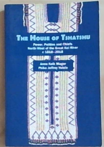 The House of Tshatshu: Power, politics and chiefs north-west of the Great Kei River c 1818-2018