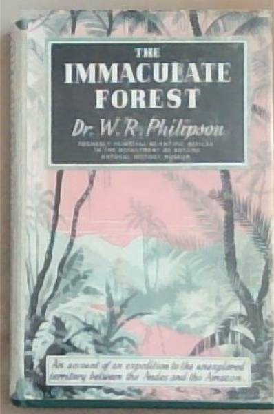 The Immaculate Forest: An Account Of An Expedition to Unexplored Territories Between The Andes and the Amazon