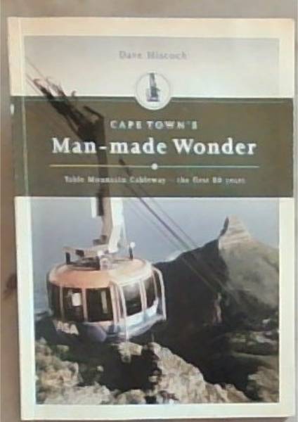 Cape Town's Man-made Wonder: Table Mountain Cableway- The first 80 years (Signed by the Author Dave Hiscock)