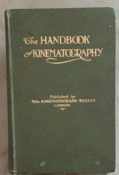 The Handbook Of Kinematography: The History, Theory and Practice Of Motion Photography and Projection