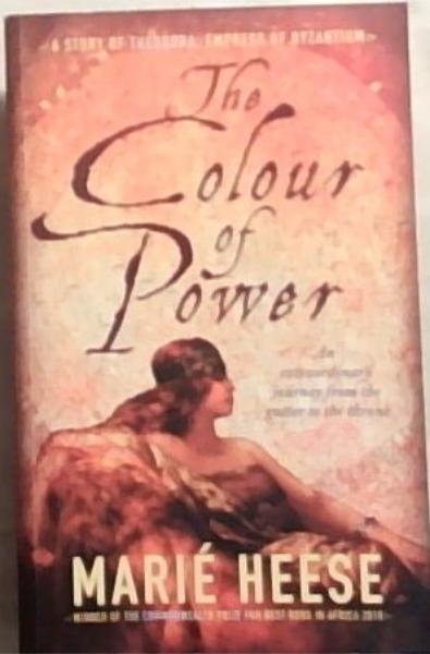 The Colour Of Power: A Story Of Theodora. Empress Of Byzantium. An Extraordinary Journey from the Gutter to the Throne