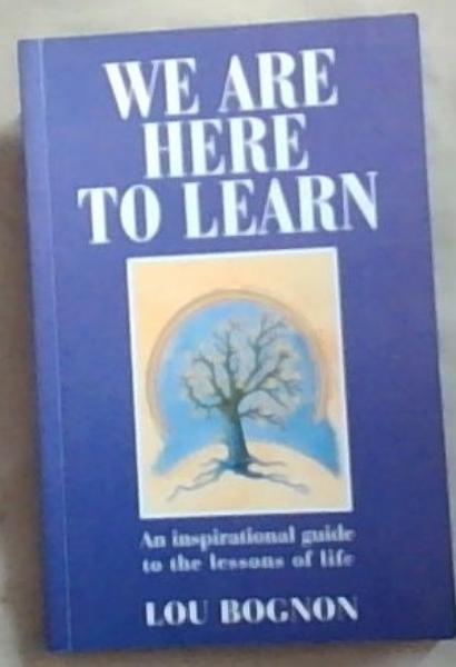 We are Here to Learn: An Inspirational Guide to the Lessons of Life (Signed by the Author Lou Bognon)