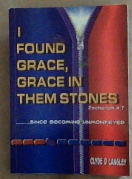 I Found Grace, Grace in Them Stones: Zechariah 4:7 Since Becoming Unkmonkeyed (Signed and Inscribed by the Author Clyde D Langley)