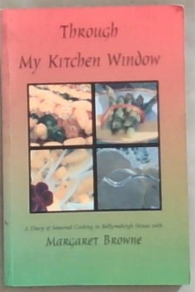 Through my kitchen window: A diary of seasonal cooking in Ballymakeigh House with Margaret Browne (Signed by the Author Margaret Browne)