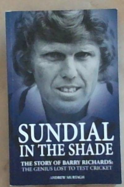 Sundial In The Shade: The Story Of Barry Richards: The Genius Lost To Test Cricket (Signed by Barry Richards the Subject)