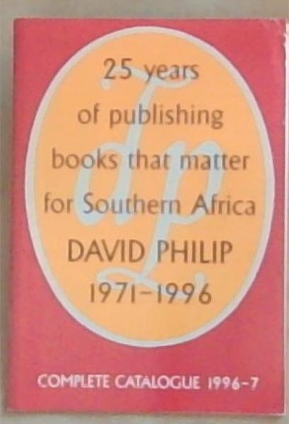 25 Years Of Publishing Books That Matter For Southern Africa David Philip 1971-1996: Complete Catalogue 1996-7