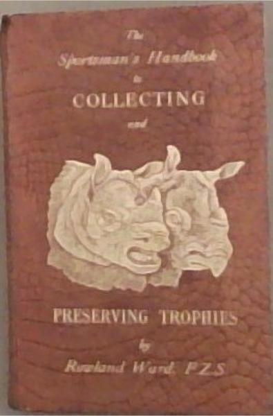 The Sportsman's Handbook: To Collecting, Preserving and Setting-Up Trophies and Speciments (Together with a Guide To The Hunting Grounds Of The World