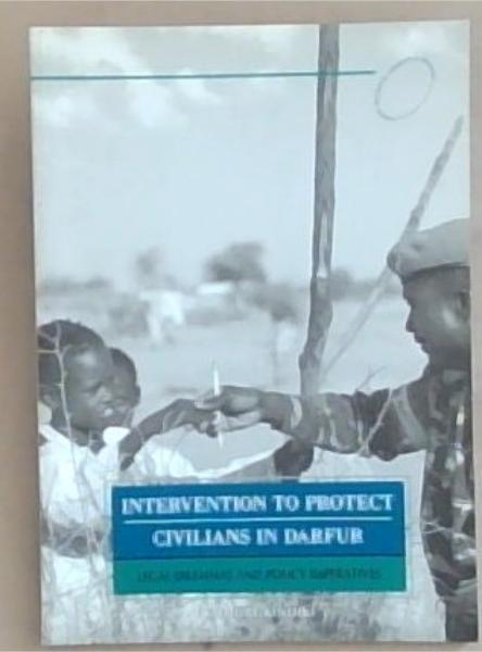 Intervention To Protect Civilians In Darfur: Legal Dilemmas and Policy Imperatives