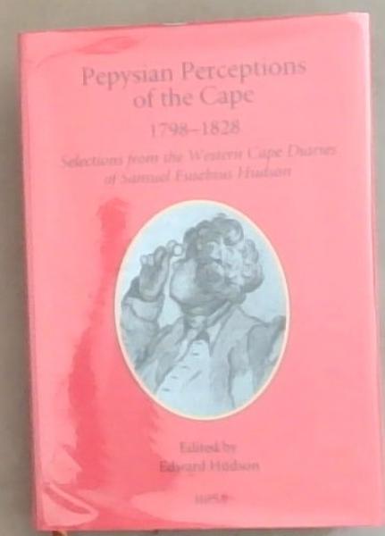 Pepysian Perceptions Of the Cape 1798-1828: Selections from the Western Cape Diaries of Samuel Eusebius Hudson