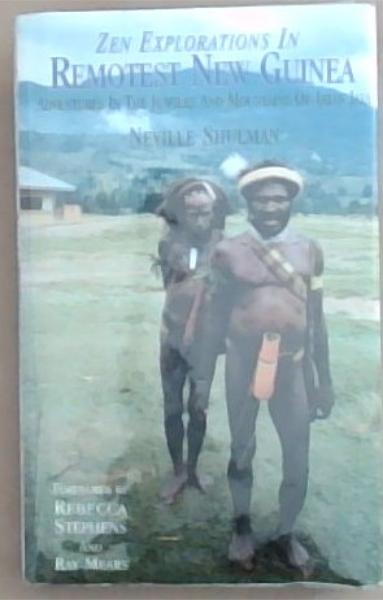 Zen Explorations In Remotest New Guinea: Adventures in the Jungles and Mountains of Irian Jaya