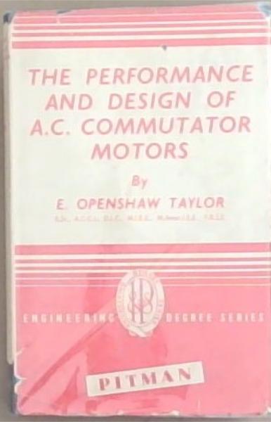 The Performance and Design Of A.C. Commutator Motors: Including The Single-Phase Induction Motor (Engineering Degree Series)