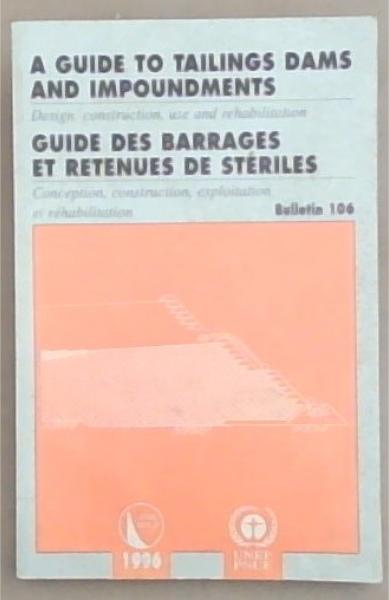 A Guide To Tailings Dams And Impoundments: Design Construction use and Rehabilitation / Guide Des Barrages Et Retenues De Steriles: Conception Construction et rehabilitation Bulltin 106
