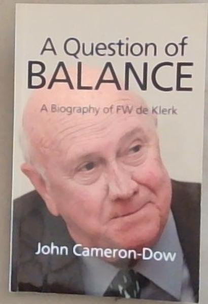 A Question of BALANCE - A Biography of FW de Klerk (Signed and inscribed by the Author John Cameron-Dow)