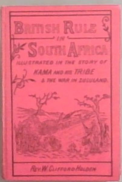 British Rule In South Africa: Illustrated in the Story of Kama and His Tribe and The War In Zululand (State Library reprint #37)
