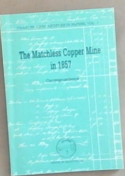 The Matchless Copper Mine in 1857: Correspondence of manager C.J. Andersson (Charles John Andersson papers Vol.1) (Archeia Windhoek Archives Publication series No. 7 Volume 1)