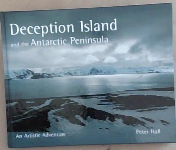 Deception Island and the Antarctic Peninsula: An Artistic Adventure (Signed and Inscribed by the Author Peter Hall)