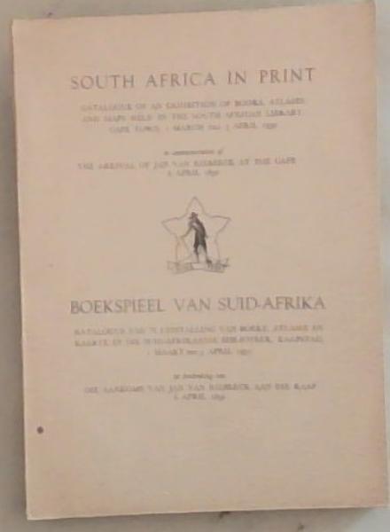 South Africa in Print / Boekspieel van Suid-Afrika : Catalogue of an Exhibition of books, atlases and maps held in the South Afrcan Library , Cape Town, 1 March till 5 April 1952 in Commemoration of The Arrival of Jan Van Riebeeck at The Cape 6 April 1652