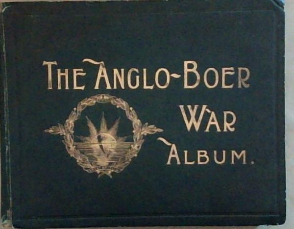 The Anglo-Boer War, October 11th, 1899 - May 31st, 1902: An Album of upwards of Five Hundred Photographic Engravings. A Picture Record of the Movements of the British, Colonial, and Boer Forces engaged in the Conflict