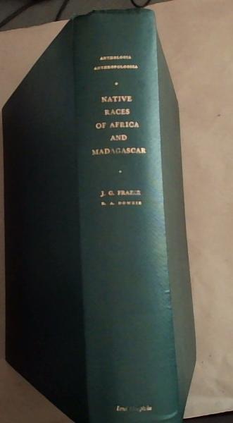 The Native Races Of Africa And Madagascar: A Copious Selection of Passages For the Study of Social Anthropology from the Manuscript Notebooks of Sir James George Frazer