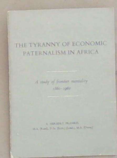 The Tyranny of Economic Paternalism in Africa : A Study of Frontier Mentality 1860 - 1960