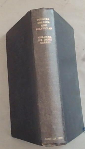 Pioneer, Soldier and Politician, Summarized Memoirs of Colonel Sir David Harris