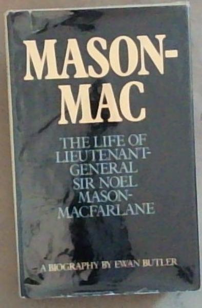 Mason-Mac: The Life of Lieutenant-General Sir Noel Mason-Macfarlane A Biography