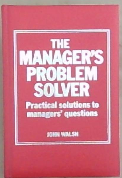 The Manager's Problem Solver: Practical Solutions to Managers' Questions