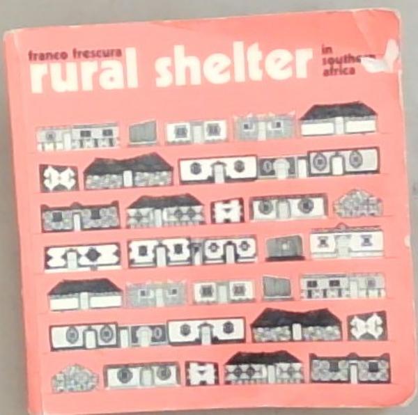 Rural Shelter In Southern Africa: A survey of the architecture, house forms and constructional methods of the black rural peoples of Southern Africa
