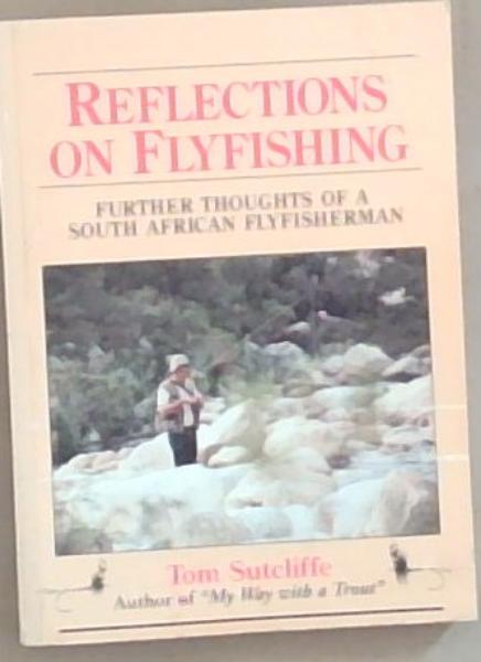 Reflections on Flyfishing: Further Thoughts of a South African Flyfisherman (Signed and Inscribed by the Author Tom Sutcliffe)