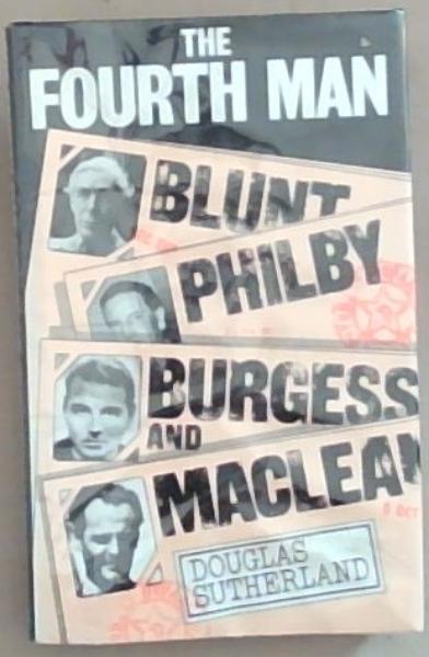 The Fourth Man: The Story of Blunt Philby Burgess and Maclean