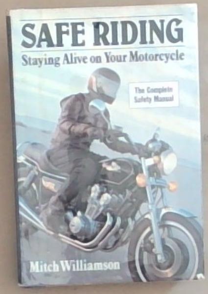 Safe riding: Staying Alive on your Motorcycle: The Complete Safety Manual