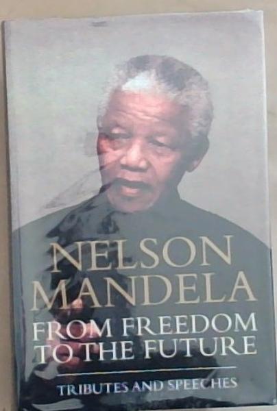Nelson Mandela: From Freedom to the Future: Tributes and Speeches