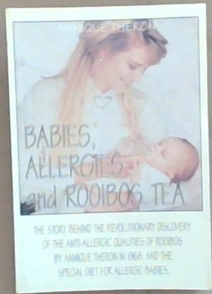 Babies, Allergies and Rooibos Tea: The story behind the Revolutionary Discovery of the Anti-Allergic Qualities of Rooibos by Annique Theron in 1968, and the special diet for allergic babies