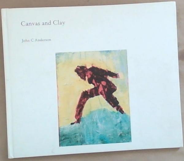 Canvas and Clay: Works of 2008-2012 (Signed and Inscribed by the Author John C. Anderson)